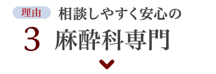 理由3 相談しやすく安心の麻酔科医