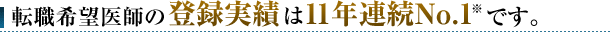 転職希望医師の登録実績は11年連続No.1です。