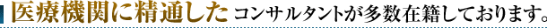 医療機関に精通したコンサルタントが多数在籍しております。