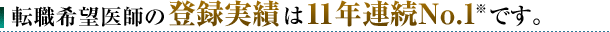 転職希望医師の登録実績は11年連続No.1です。