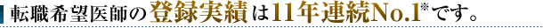 転職希望医師の登録実績は11年連続No.1です。