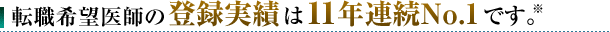 転職希望医師の登録実績は11年連続No.1です。