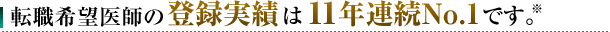転職希望医師の登録実績は11年連続No.1です。