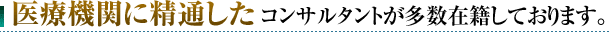 医療機関に精通したコンサルタントが多数在籍しております。