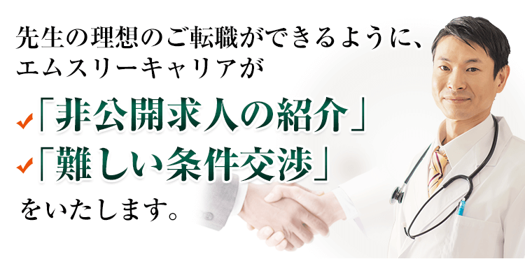 先生の理想のご転職ができるように、エムスリーキャリアが「非公開求人の紹介」「難しい条件交渉」をいたします。
