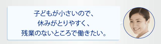 子どもが小さいので、休みがとりやすく、残業のないところで働きたい。