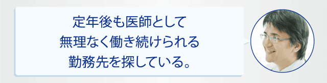 定年後も医師として無理なく働き続けられる勤務先を探している。