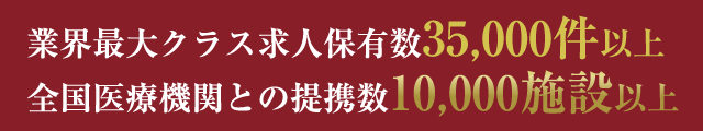 業界最大クラス求人保有数35,000件以上 全国医療機関との提携数10,000施設以上