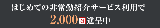 はじめての非常勤紹介サービス利用で2,000a進呈中