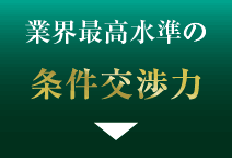 業界最高水準の条件交渉力